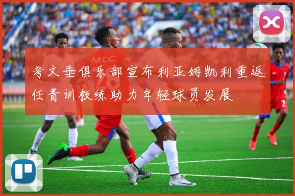 考文垂俱乐部宣布利亚姆凯利重返任青训教练助力年轻球员发展