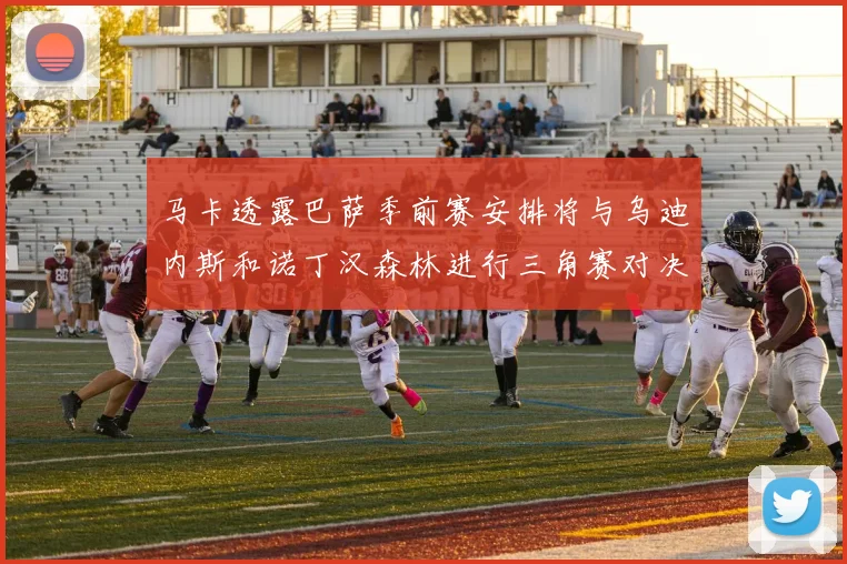 马卡透露巴萨季前赛安排将与乌迪内斯和诺丁汉森林进行三角赛对决
