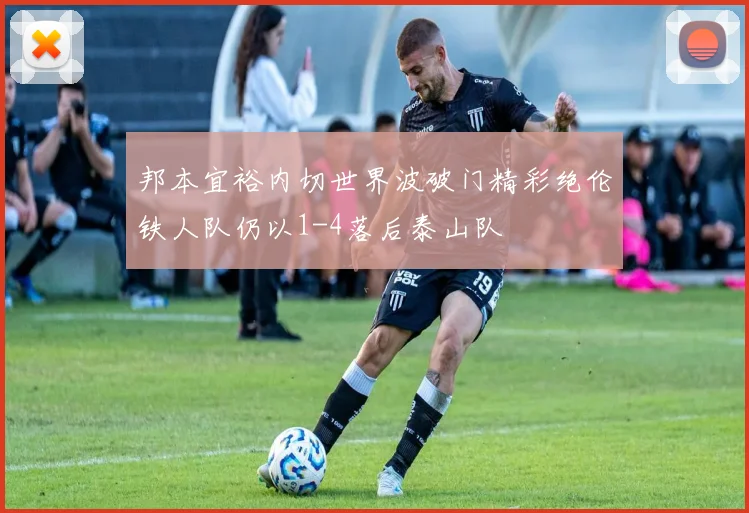 邦本宜裕内切世界波破门精彩绝伦铁人队仍以1-4落后泰山队