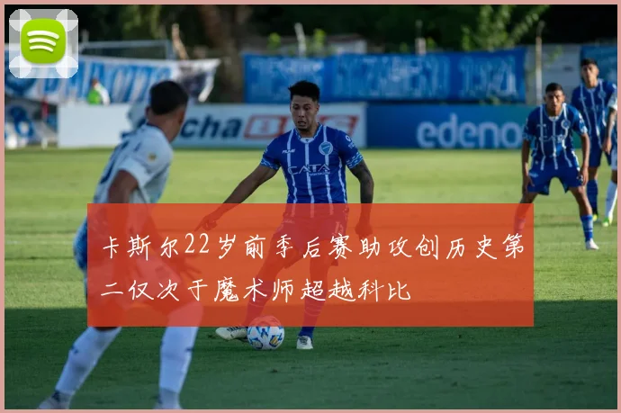 卡斯尔22岁前季后赛助攻创历史第二仅次于魔术师超越科比