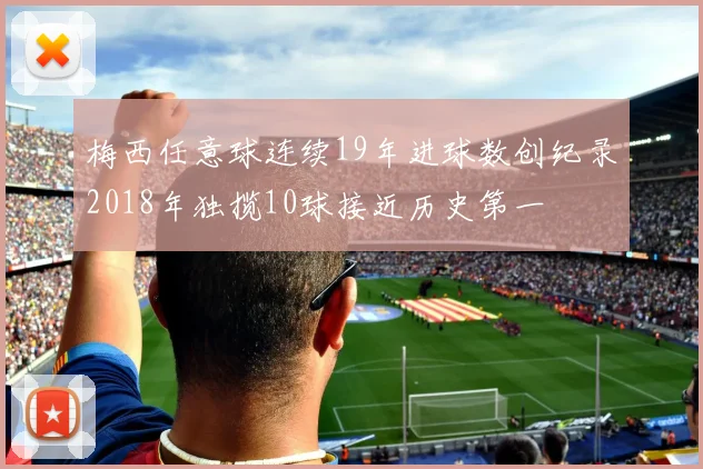 梅西任意球连续19年进球数创纪录2018年独揽10球接近历史第一