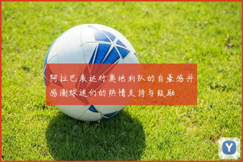 阿拉巴表达对奥地利队的自豪感并感谢球迷们的热情支持与鼓励