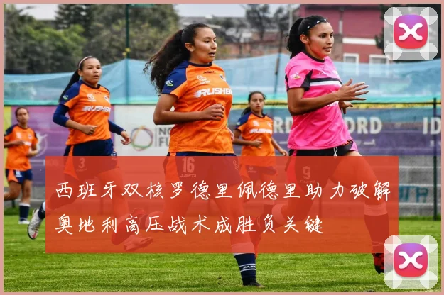 西班牙双核罗德里佩德里助力破解奥地利高压战术成胜负关键