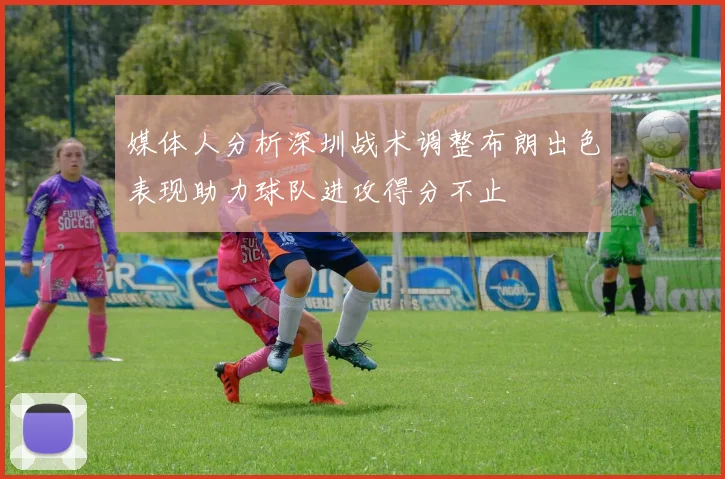 媒体人分析深圳战术调整布朗出色表现助力球队进攻得分不止