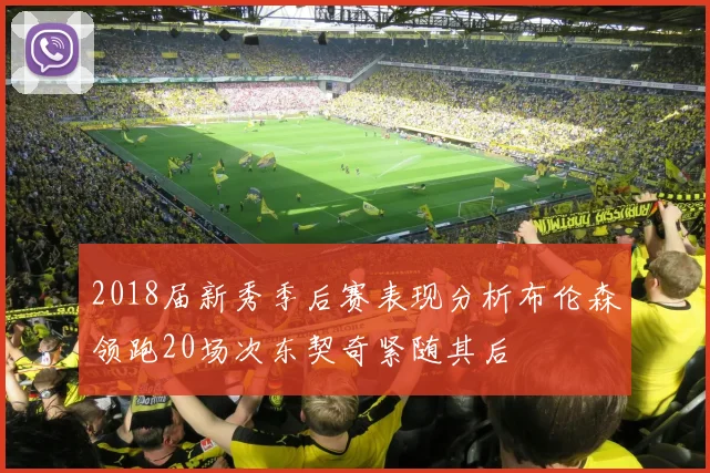 2018届新秀季后赛表现分析布伦森领跑20场次东契奇紧随其后